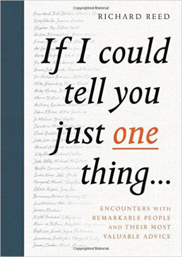 If I Could Tell You Just One Thing...: Encounters With Remarkable People And Their Advice for Life