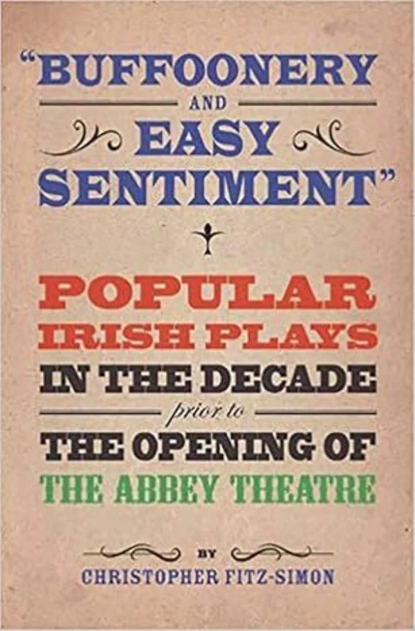 "Buffoonery and Easy Sentiment". Popular Irish Plays in the Decade Prior to the Opening of the Abbey Theatre